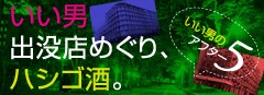 いい男出没店めぐり、ハシゴ酒。